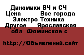 	 Динамики ВЧ и СЧ › Цена ­ 500 - Все города Электро-Техника » Другое   . Ярославская обл.,Фоминское с.